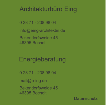 Architekturbüro Eing  0 28 71 - 238 98 04  info@eing-architektin.de Bekendorfsweide 45 46395 Bocholt Energieberatung  0 28 71 - 238 98 04  mail@e-ing.de Bekendorfsweide 45 46395 Bocholt Datenschutz Architekturbüro Eing  Datenschutz