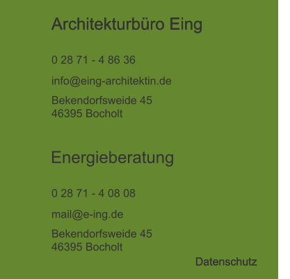 Architekturbüro Eing  0 28 71 - 4 86 36 info@eing-architektin.de Bekendorfsweide 45 46395 Bocholt Energieberatung  0 28 71 - 4 08 08 mail@e-ing.de Bekendorfsweide 45 46395 Bocholt Datenschutz Architekturbüro Eing  Datenschutz