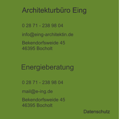 Architekturbüro Eing  0 28 71 - 238 98 04 info@eing-architektin.de Bekendorfsweide 45 46395 Bocholt Energieberatung  0 28 71 - 238 98 04 mail@e-ing.de Bekendorfsweide 45 46395 Bocholt Datenschutz Architekturbüro Eing  Datenschutz