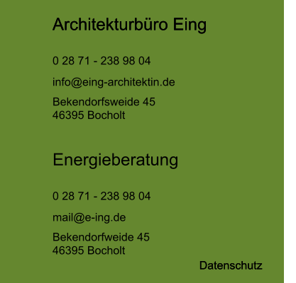 Architekturbüro Eing  0 28 71 - 238 98 04 info@eing-architektin.de Bekendorfsweide 45 46395 Bocholt Energieberatung  0 28 71 - 238 98 04 mail@e-ing.de Bekendorfweide 45 46395 Bocholt Datenschutz Architekturbüro Eing  Datenschutz